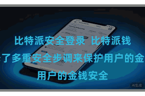 比特派安全登录 比特派钱包选择了多重安全步调来保护用户的金钱安全