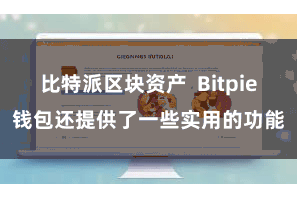 比特派区块资产 Bitpie钱包还提供了一些实用的功能