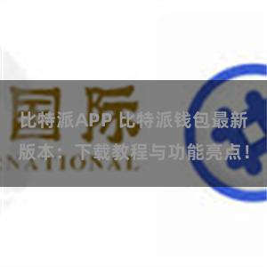 比特派APP 比特派钱包最新版本：下载教程与功能亮点！