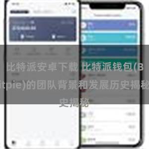 比特派安卓下载 比特派钱包(Bitpie)的团队背景和发展历史揭秘