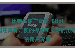 比特派账户管理  Bitpie钱包还具有方便的操作和友好的用户界面