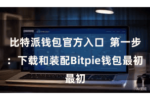 比特派钱包官方入口  第一步：下载和装配Bitpie钱包最初
