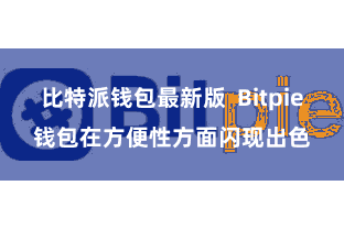 比特派钱包最新版  Bitpie钱包在方便性方面闪现出色