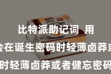 比特派助记词  用户可能会在诞生密码时轻薄卤莽或者健忘密码