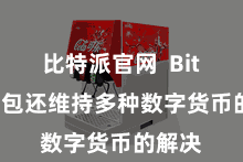 比特派官网  Bitpie钱包还维持多种数字货币的解决