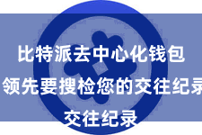 比特派去中心化钱包  领先要搜检您的交往纪录